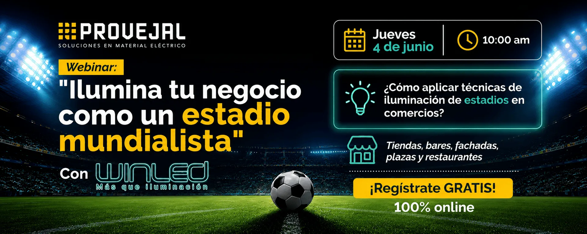 Webinar gratuito de iluminación comercial organizado por Provejal y Winled. Aprende cómo aplicar técnicas de iluminación profesional inspiradas en estadios para mejorar la imagen de tiendas, restaurantes, bares, fachadas y espacios comerciales. Evento online el 4 de junio a las 10:00 am.